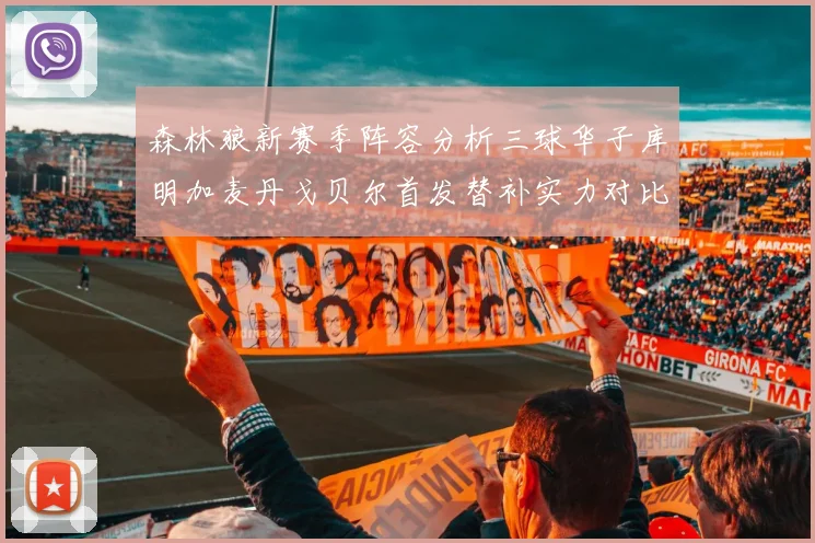 森林狼新赛季阵容分析三球华子库明加麦丹戈贝尔首发替补实力对比