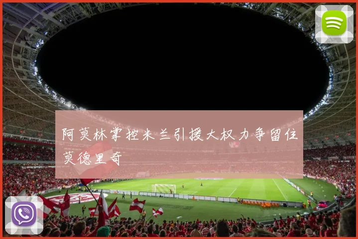 阿莫林掌控米兰引援大权力争留住莫德里奇