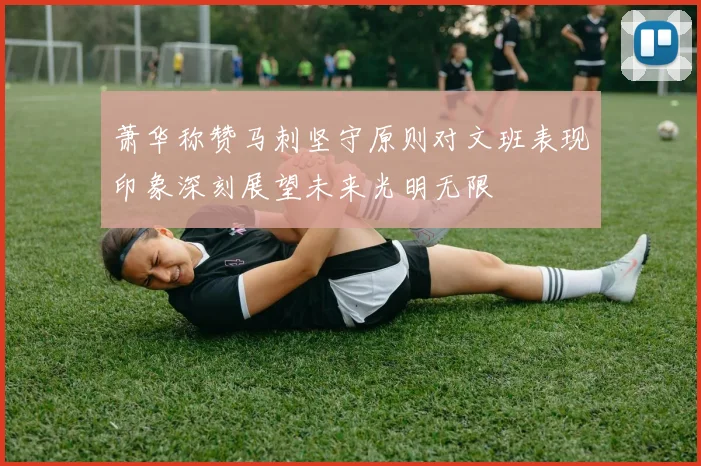 萧华称赞马刺坚守原则对文班表现印象深刻展望未来光明无限