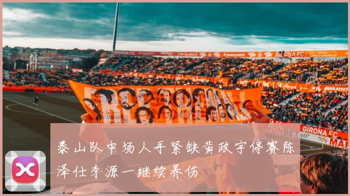 泰山队中场人手紧缺黄政宇停赛陈泽仕李源一继续养伤