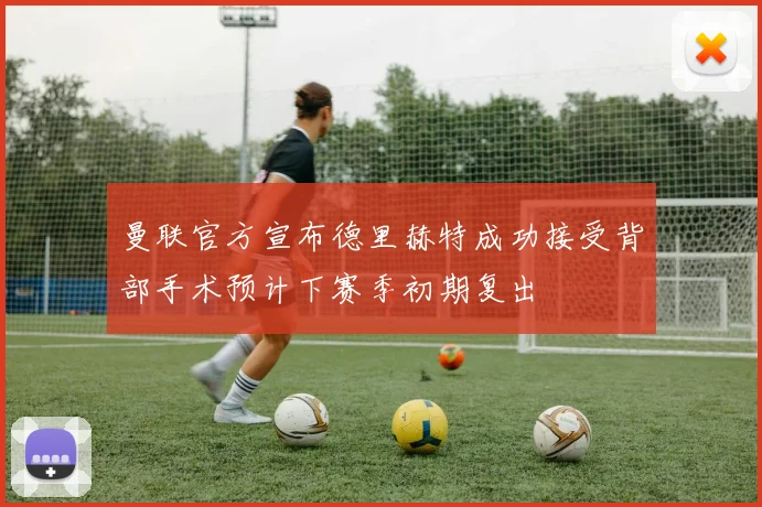 曼联官方宣布德里赫特成功接受背部手术预计下赛季初期复出