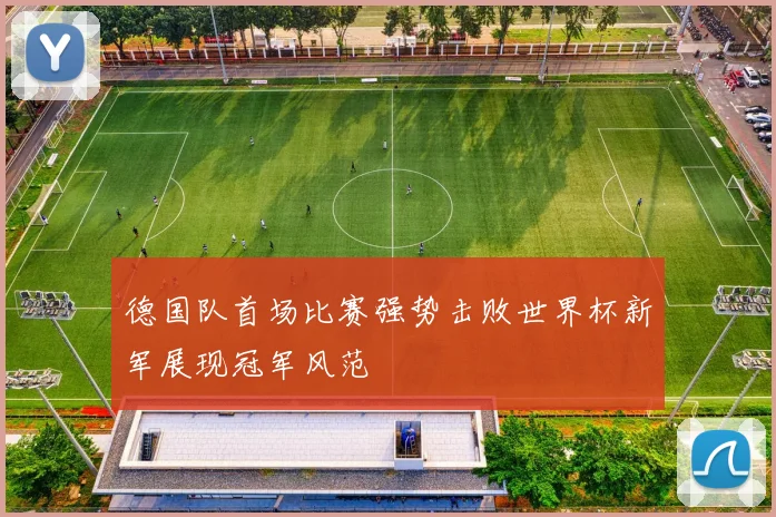 德国队首场比赛强势击败世界杯新军展现冠军风范