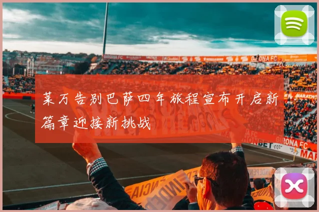 莱万告别巴萨四年旅程宣布开启新篇章迎接新挑战